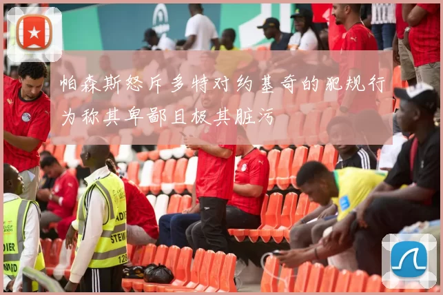 帕森斯怒斥多特对约基奇的犯规行为称其卑鄙且极其脏污